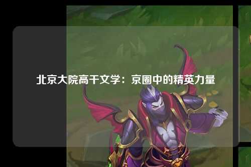 北京大院高干文学：京圈中的精英力量