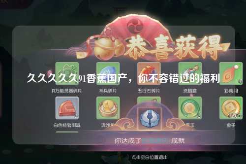 久久久久久91香蕉国产，你不容错过的福利
