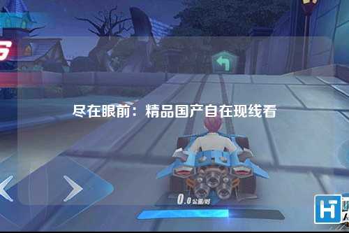 尽在眼前：精品国产自在现线看