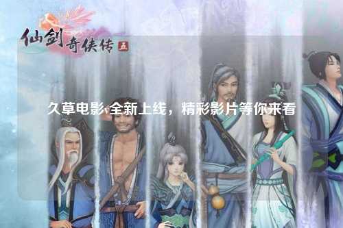 久草电影v全新上线，精彩影片等你来看