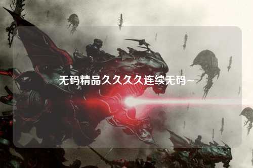 无码精品久久久久连续无码~