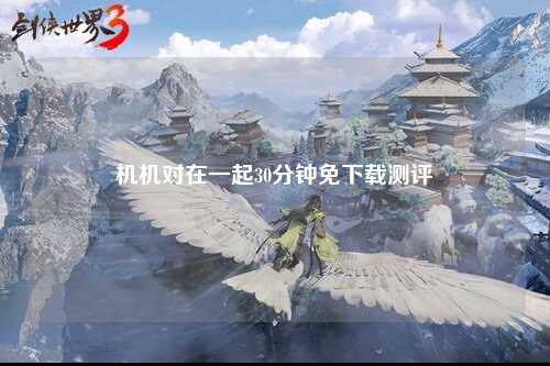 机机对在一起30分钟免下载测评