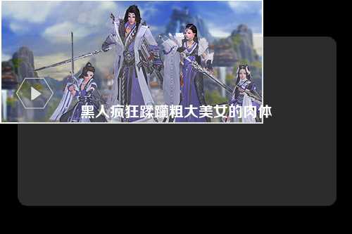 黑人疯狂蹂躏粗大美女的肉体