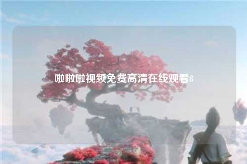 啦啦啦视频免费高清在线观看8