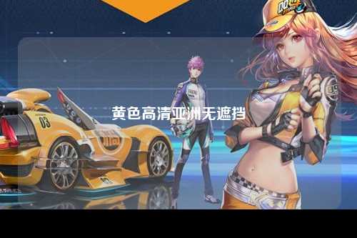 黄色高清亚洲无遮挡