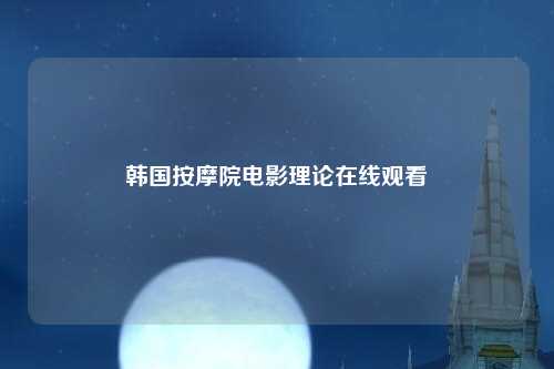 韩国按摩院电影理论在线观看