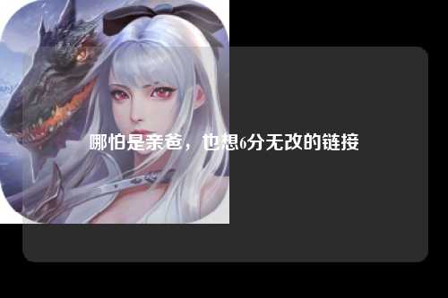 哪怕是亲爸，也想6分无改的链接