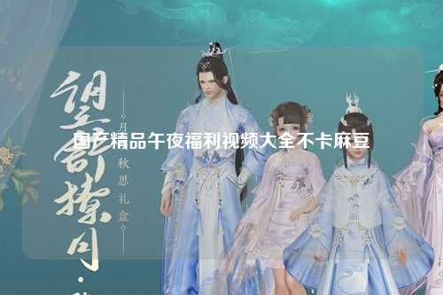 国产精品午夜福利视频大全不卡麻豆