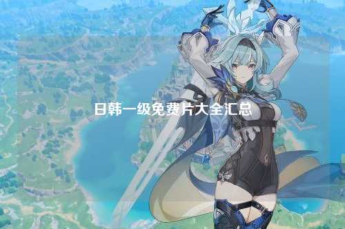 日韩一级免费片大全汇总