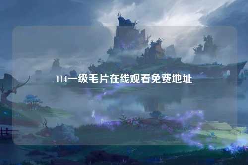 114一级毛片在线观看免费地址