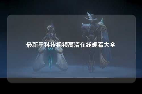 最新黑科技视频高清在线观看大全