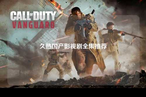 久热国产影视剧全集推荐