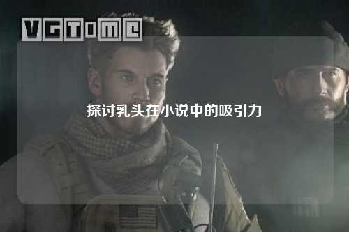 探讨乳头在小说中的吸引力