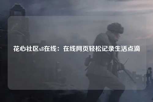 花心社区x8在线：在线网页轻松记录生活点滴