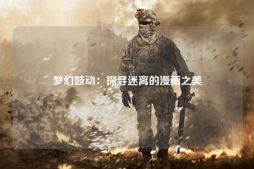 梦幻鼓动：探寻迷离的漫画之美