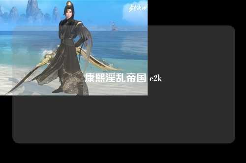 康熙淫乱帝国 e2k