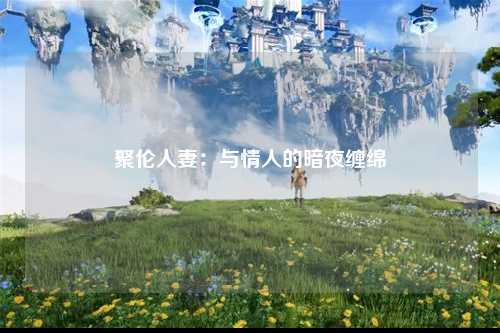 聚伦人妻：与情人的暗夜缠绵
