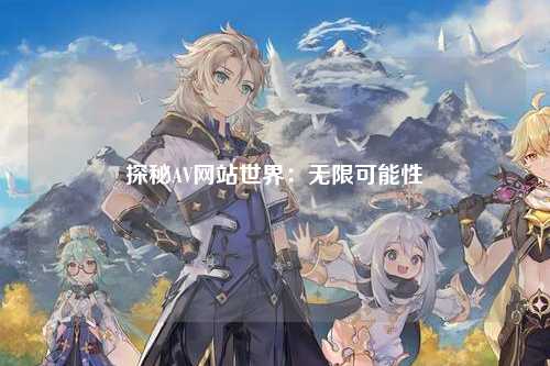 探秘AV网站世界：无限可能性