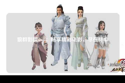 狼群影院www：畅享精彩电影，尽在其中