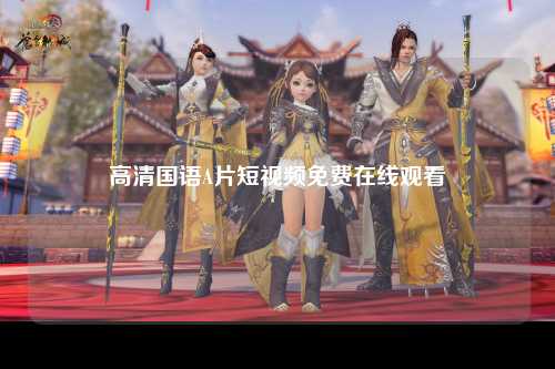 高清国语A片短视频免费在线观看