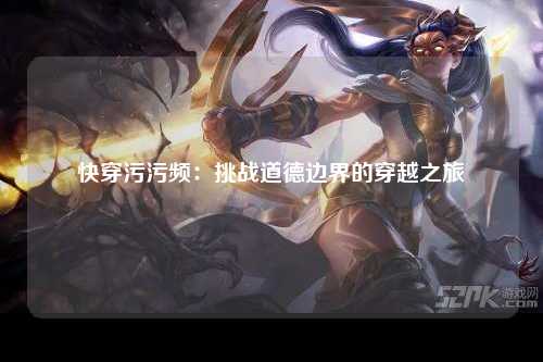 快穿污污频：挑战道德边界的穿越之旅