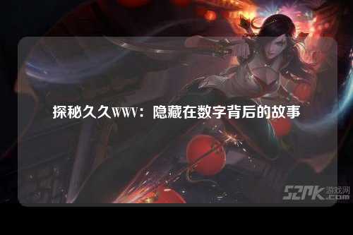 探秘久久WWV：隐藏在数字背后的故事