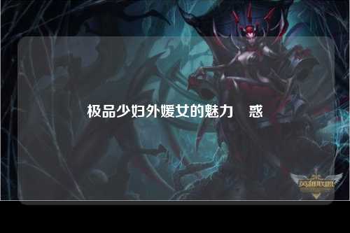 极品少妇外媛女的魅力誘惑