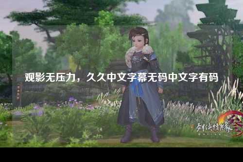 观影无压力，久久中文字幕无码中文字有码
