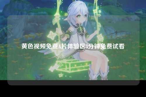 黄色视频免费A片体验区3分钟免费试看