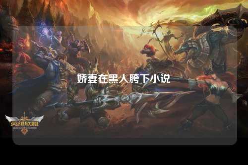 娇妻在黑人胯下小说