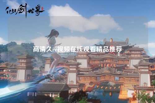 高清久re视频在线观看精品推荐