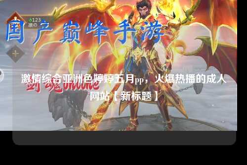 激情综合亚洲色婷婷五月pp，火爆热播的成人网站【新标题】