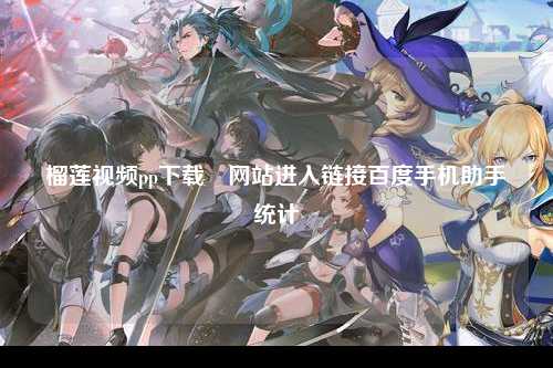 榴莲视频pp下载汅网站进入链接百度手机助手统计