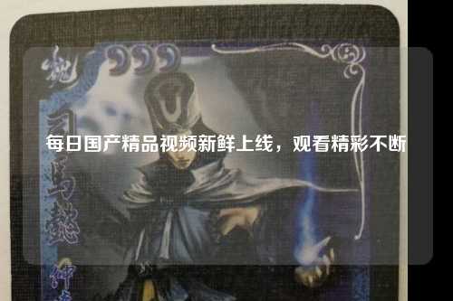 每日国产精品视频新鲜上线，观看精彩不断