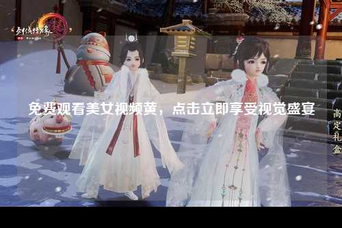 免费观看美女视频黄，点击立即享受视觉盛宴
