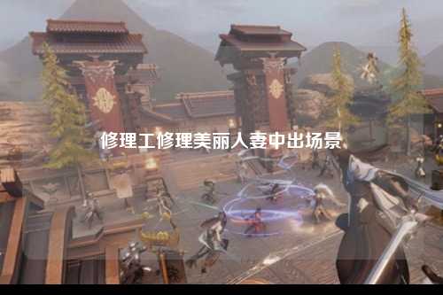 修理工修理美丽人妻中出场景