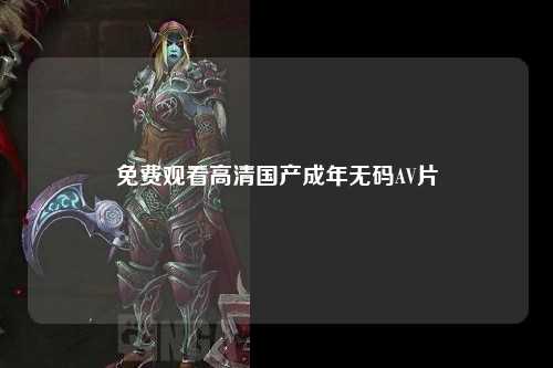 免费观看高清国产成年无码AV片