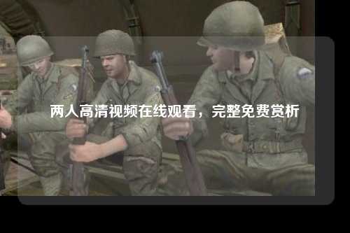两人高清视频在线观看，完整免费赏析