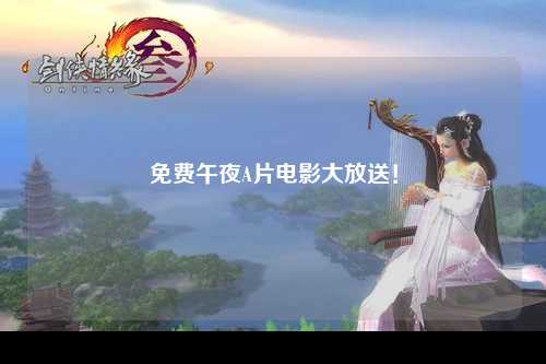 免费午夜A片电影大放送！