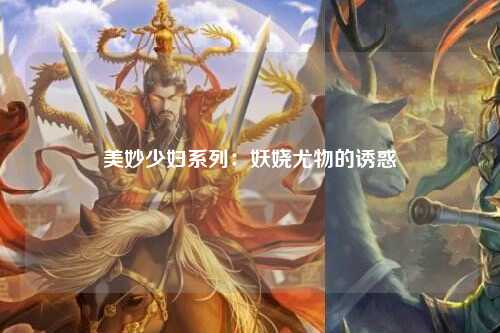 美妙少妇系列：妖娆尤物的诱惑