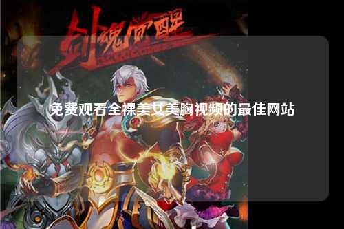 免费观看全裸美女美胸视频的最佳网站