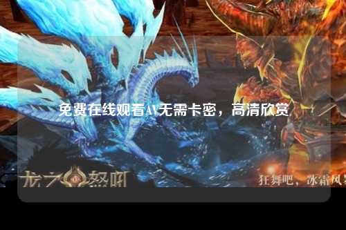 免费在线观看AV无需卡密，高清欣赏