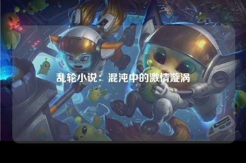 乱轮小说：混沌中的激情漩涡