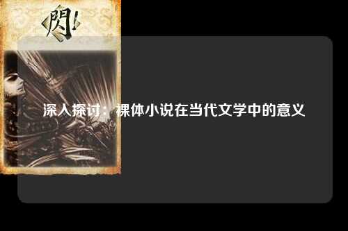 深入探讨：裸体小说在当代文学中的意义