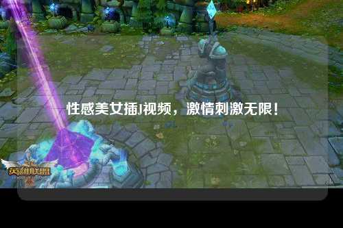 性感美女插J视频，激情刺激无限！
