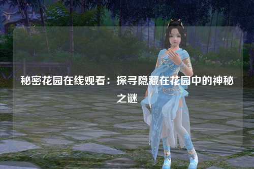 秘密花园在线观看：探寻隐藏在花园中的神秘之谜