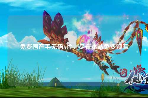 免费国产毛无码A片，尽在本站免费观看