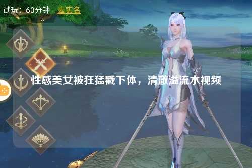性感美女被狂猛戳下体，清澈溢流水视频
