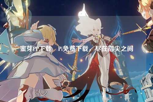 蜜芽PP下载汅Pi免费下载，尽在指尖之间