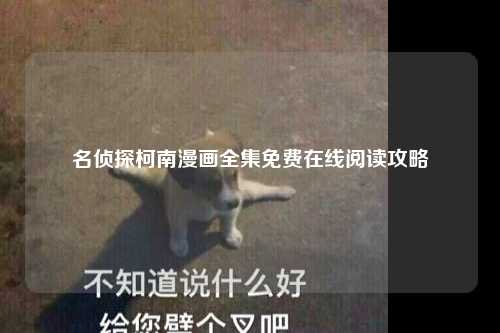 名侦探柯南漫画全集免费在线阅读攻略